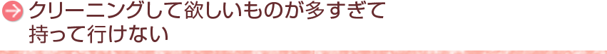 クリーニングして欲しいものが多すぎて持って行けない