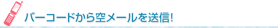 バーコードから空メールを送信！