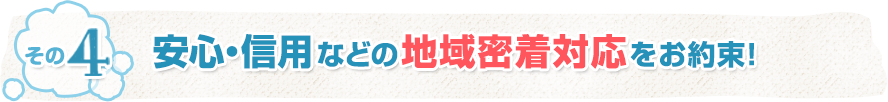 安心・信用の地域密着対応をお約束